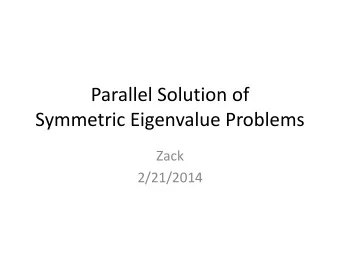 Parallel Solution of  Symmetric Eigenvalue Problems  Zack  2/21/2014  Typically, the eigenvalue