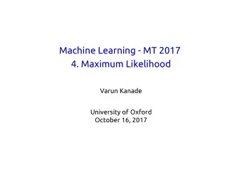 Machine Learning - MT 2017  4. Maximum Likelihood  Varun Kanade  University of Oxford  October 16,