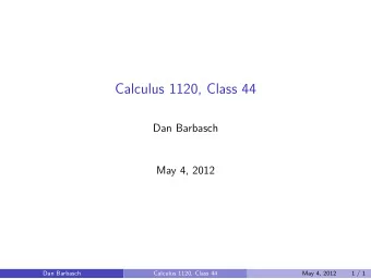 Calculus 1120, Class 44  Dan Barbasch  May 4, 2012  Dan Barbasch  Calculus 1120, Class 44  May 4,