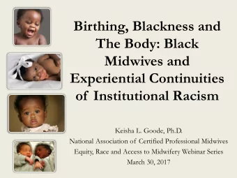 Midwives and  Experiential Continuities  of  Institutional Racism  Keisha L. Goode, Ph.D.  National