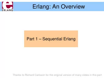 Erlang: An Overview  Part 1  Sequential Erlang  Thanks to Richard Carlsson for the original