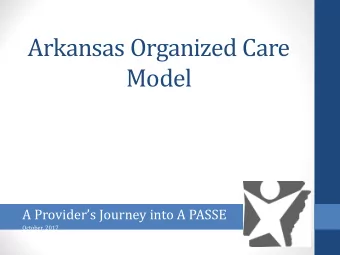 Arkansas Organized Care  Model  A Providers Journey into A PASSE  October, 2017  What is a