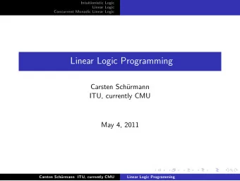 Linear Logic Programming  Carsten Sch  urmann  ITU, currently CMU  May 4, 2011  Carsten Sch