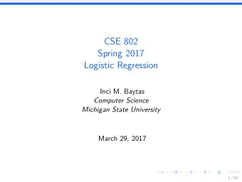 CSE 802  Spring 2017  Logistic Regression  Inci M. Baytas  Computer Science  Michigan State